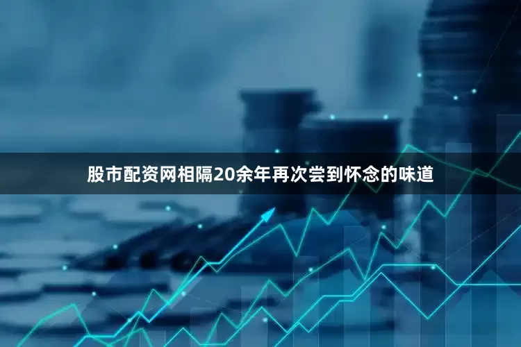 股市配资网相隔20余年再次尝到怀念的味道