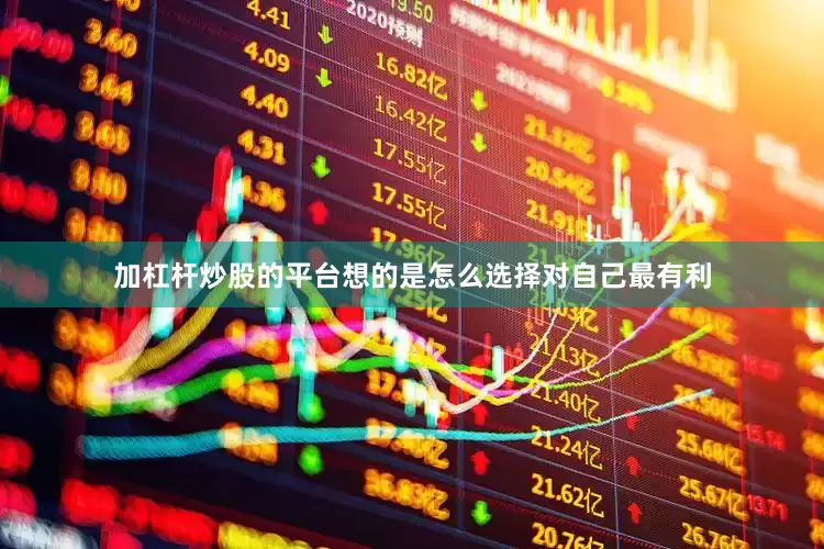 加杠杆炒股的平台想的是怎么选择对自己最有利