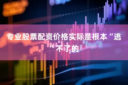 专业股票配资价格实际是根本“逃”不了的