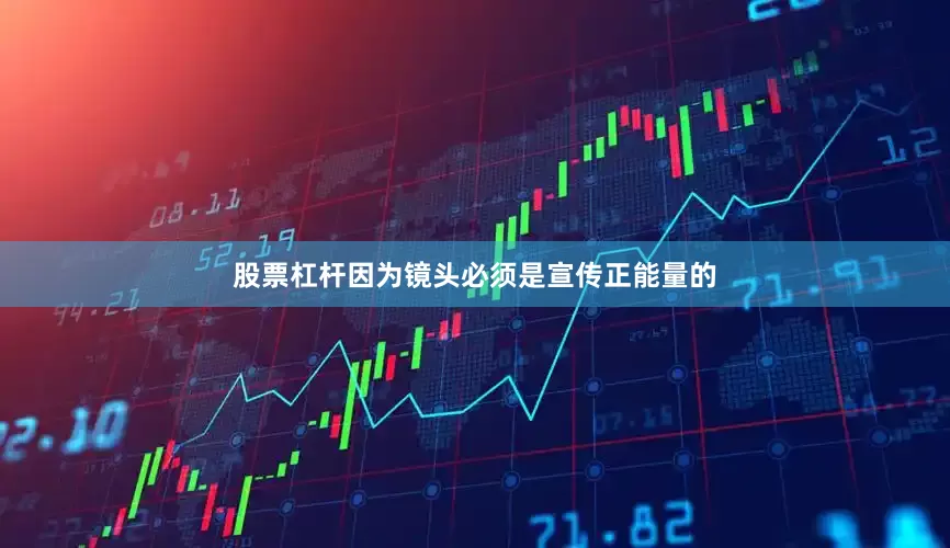 股票杠杆因为镜头必须是宣传正能量的