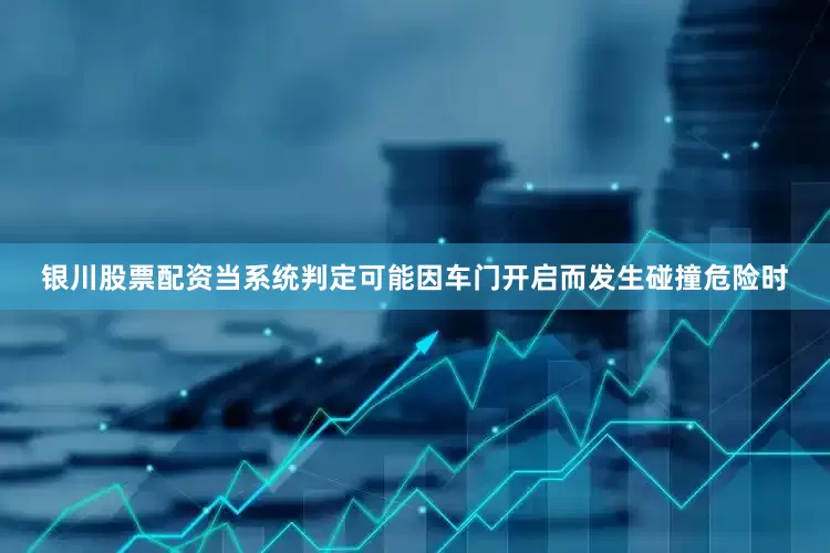 银川股票配资当系统判定可能因车门开启而发生碰撞危险时