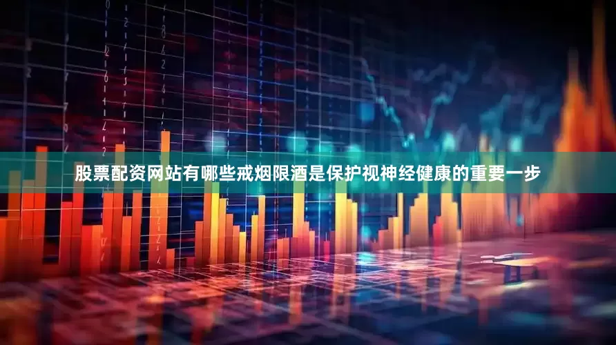 股票配资网站有哪些戒烟限酒是保护视神经健康的重要一步