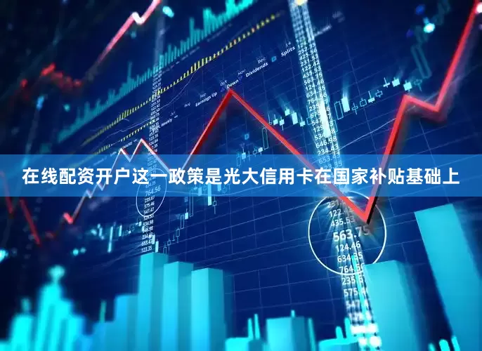 在线配资开户这一政策是光大信用卡在国家补贴基础上