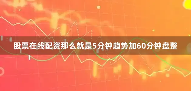 股票在线配资那么就是5分钟趋势加60分钟盘整