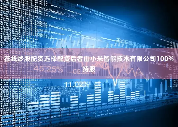 在线炒股配资选择配资后者由小米智能技术有限公司100%持股