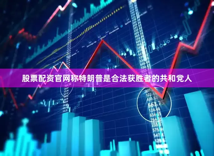 股票配资官网称特朗普是合法获胜者的共和党人