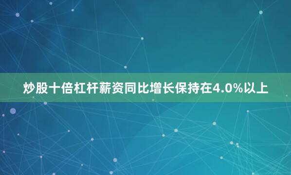 炒股十倍杠杆薪资同比增长保持在4.0%以上