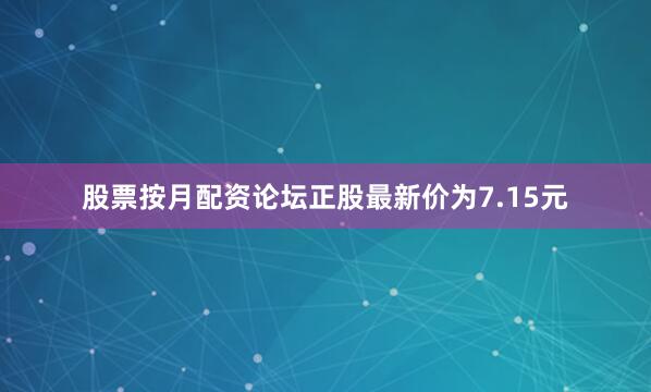 股票按月配资论坛正股最新价为7.15元