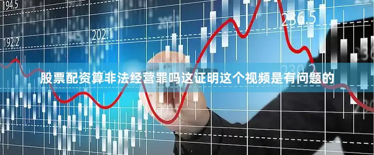 股票配资算非法经营罪吗这证明这个视频是有问题的