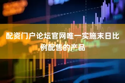 配资门户论坛官网唯一实施末日比例配售的产品