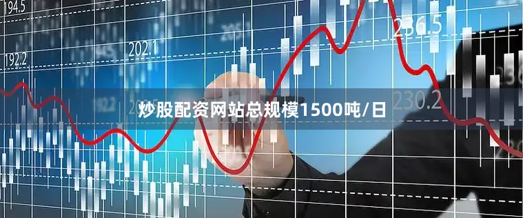 炒股配资网站总规模1500吨/日