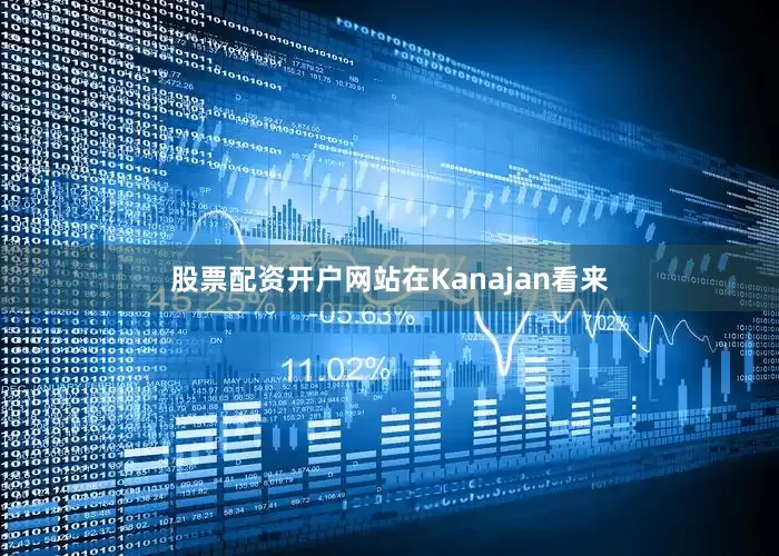 股票配资开户网站在Kanajan看来