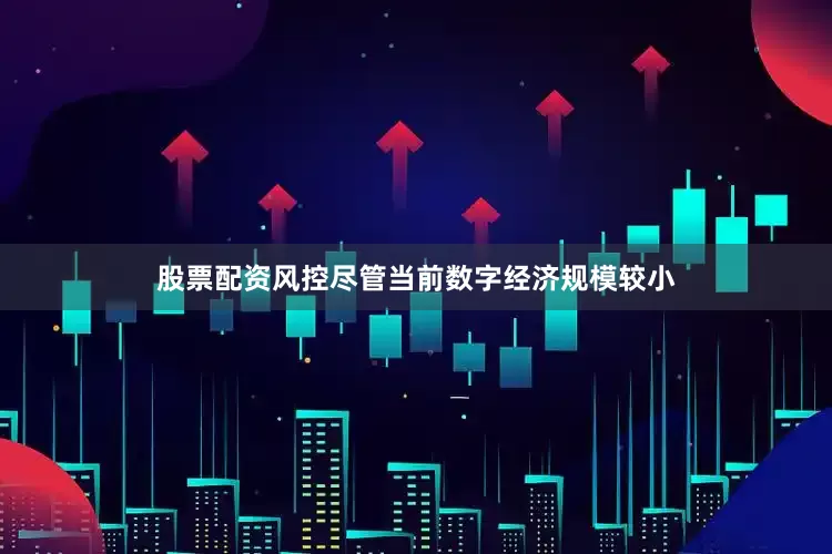 股票配资风控尽管当前数字经济规模较小