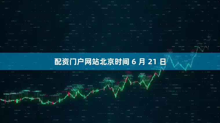 配资门户网站北京时间 6 月 21 日