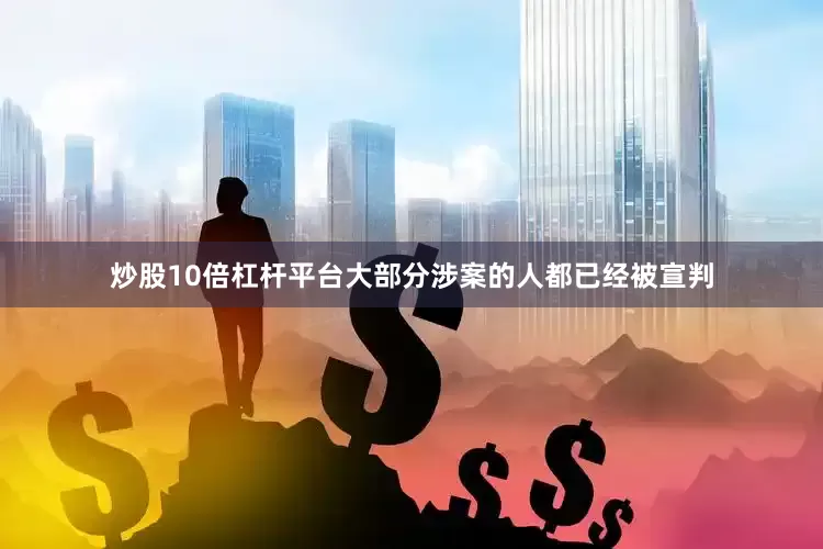 炒股10倍杠杆平台大部分涉案的人都已经被宣判