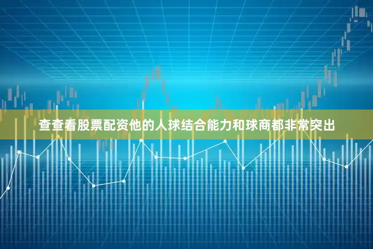 查查看股票配资他的人球结合能力和球商都非常突出