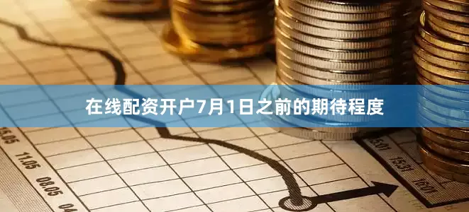 在线配资开户7月1日之前的期待程度