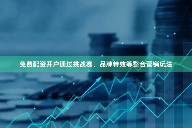 免费配资开户通过挑战赛、品牌特效等整合营销玩法