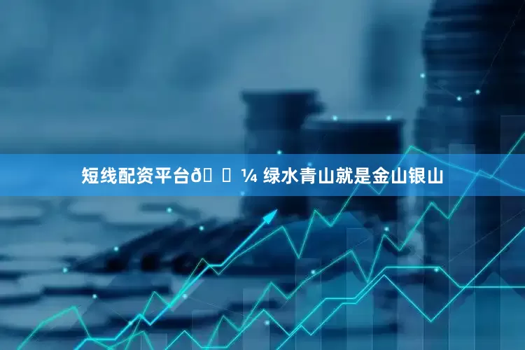 短线配资平台💼 绿水青山就是金山银山