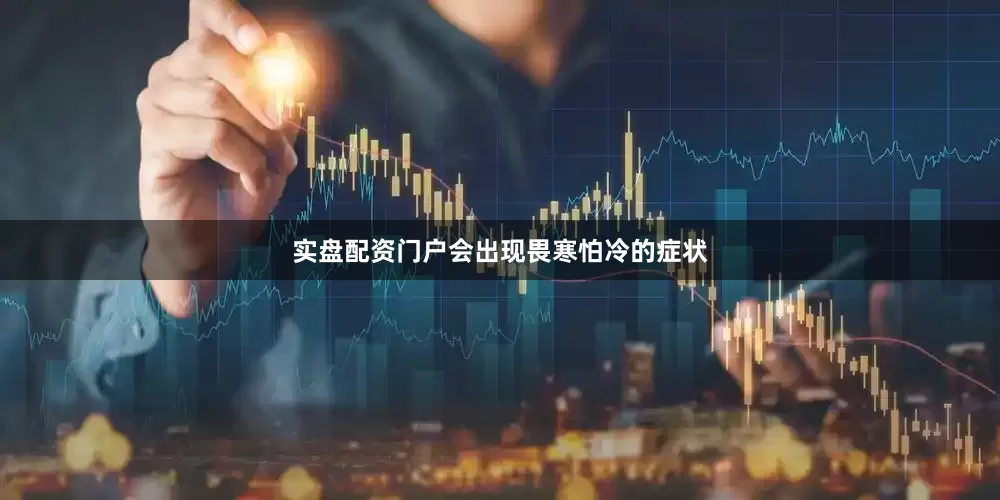 实盘配资门户会出现畏寒怕冷的症状