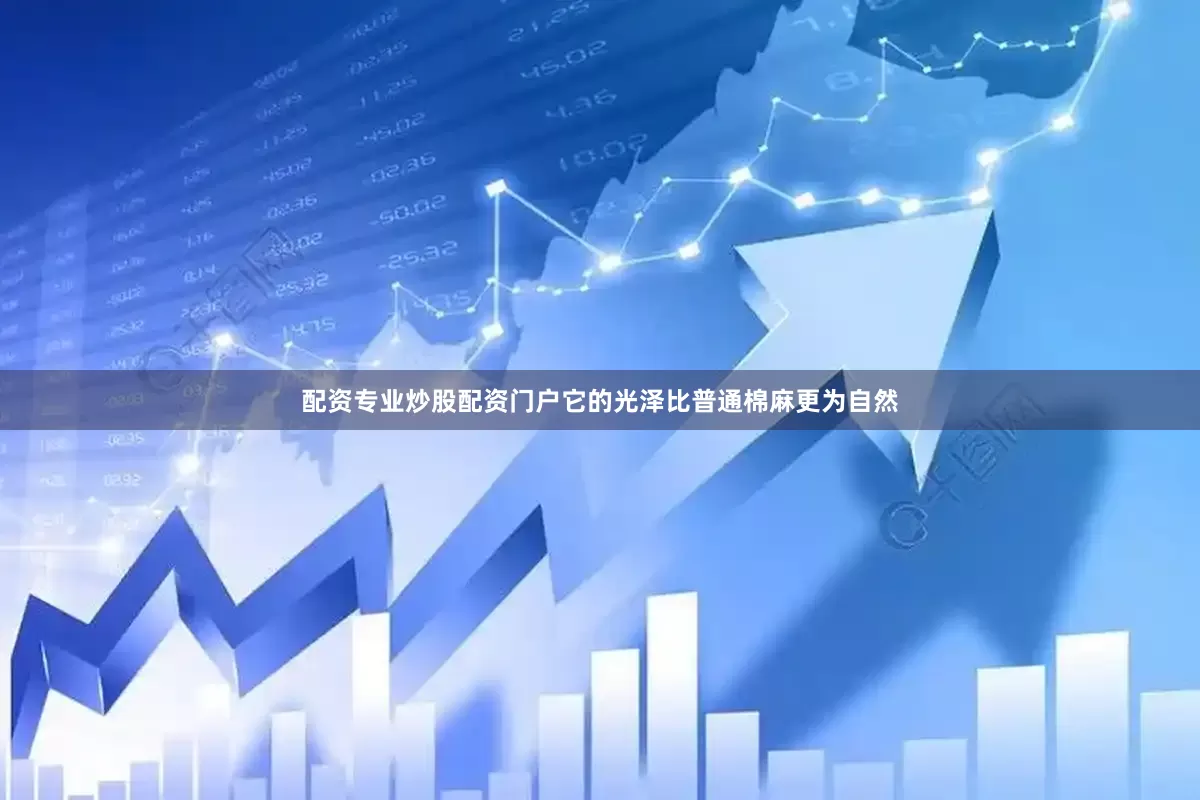 配资专业炒股配资门户它的光泽比普通棉麻更为自然