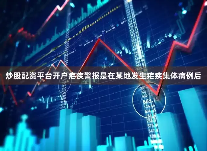 炒股配资平台开户疟疾警报是在某地发生疟疾集体病例后