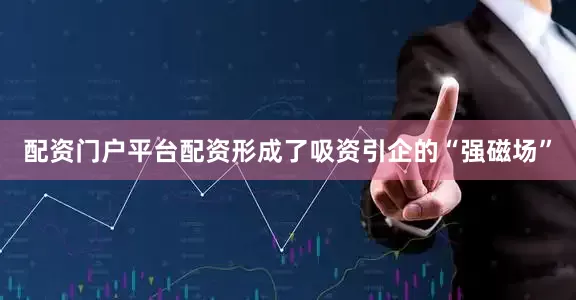 配资门户平台配资形成了吸资引企的“强磁场”