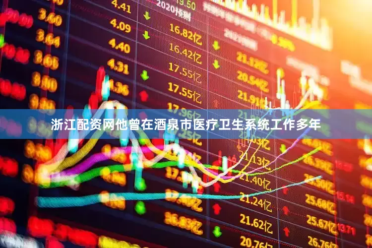 浙江配资网他曾在酒泉市医疗卫生系统工作多年