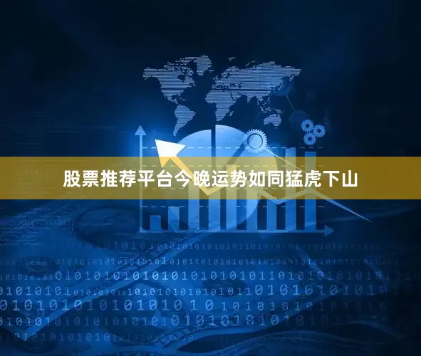 股票推荐平台今晚运势如同猛虎下山