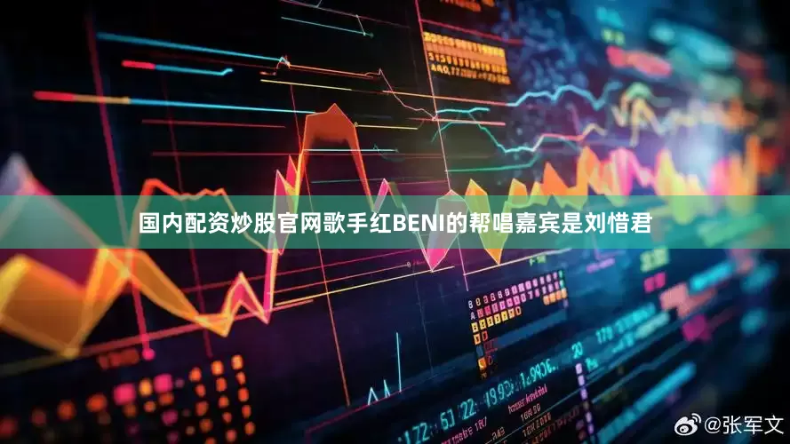 国内配资炒股官网歌手红BENI的帮唱嘉宾是刘惜君