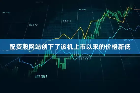 配资股网站创下了该机上市以来的价格新低