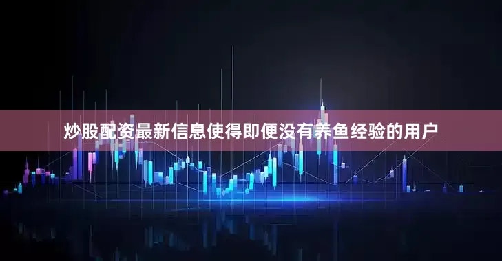 炒股配资最新信息使得即便没有养鱼经验的用户