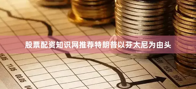 股票配资知识网推荐特朗普以芬太尼为由头