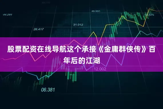 股票配资在线导航这个承接《金庸群侠传》百年后的江湖
