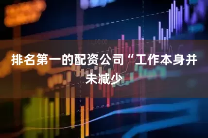 排名第一的配资公司　　“工作本身并未减少
