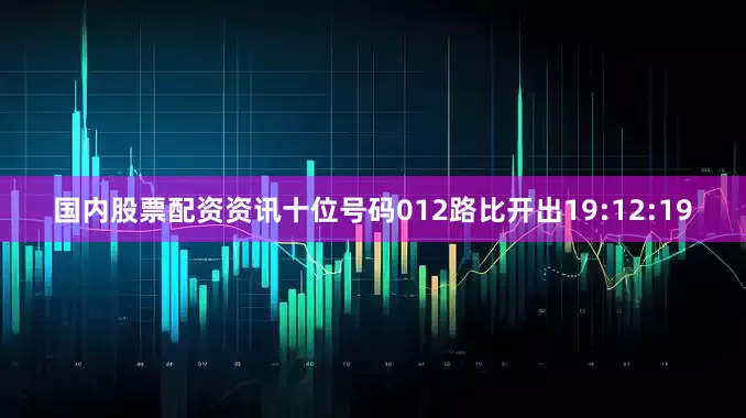 国内股票配资资讯十位号码012路比开出19:12:19