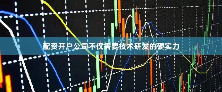 配资开户公司不仅需要技术研发的硬实力