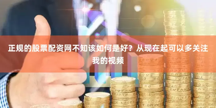 正规的股票配资网不知该如何是好？从现在起可以多关注我的视频