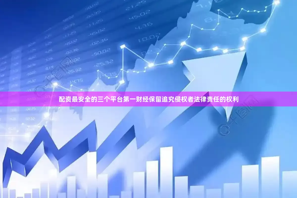 配资最安全的三个平台第一财经保留追究侵权者法律责任的权利