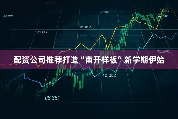 配资公司推荐打造“南开样板”新学期伊始