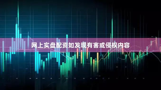 网上实盘配资如发现有害或侵权内容